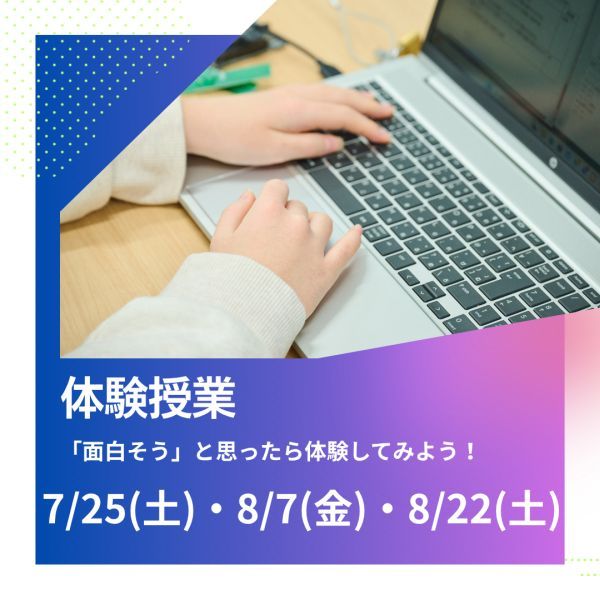 体験授業 「面白そう」と思ったら体験してみよう！ 7/25(土)・8/7(金)・8/22(土)
